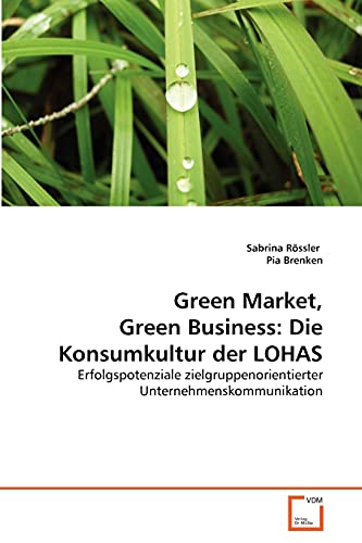 Green Market, Green Business: Die Konsumkultur der LOHAS: Erfolgspotenziale zielgruppenorientierter Unternehmenskommunikation von VDM Verlag